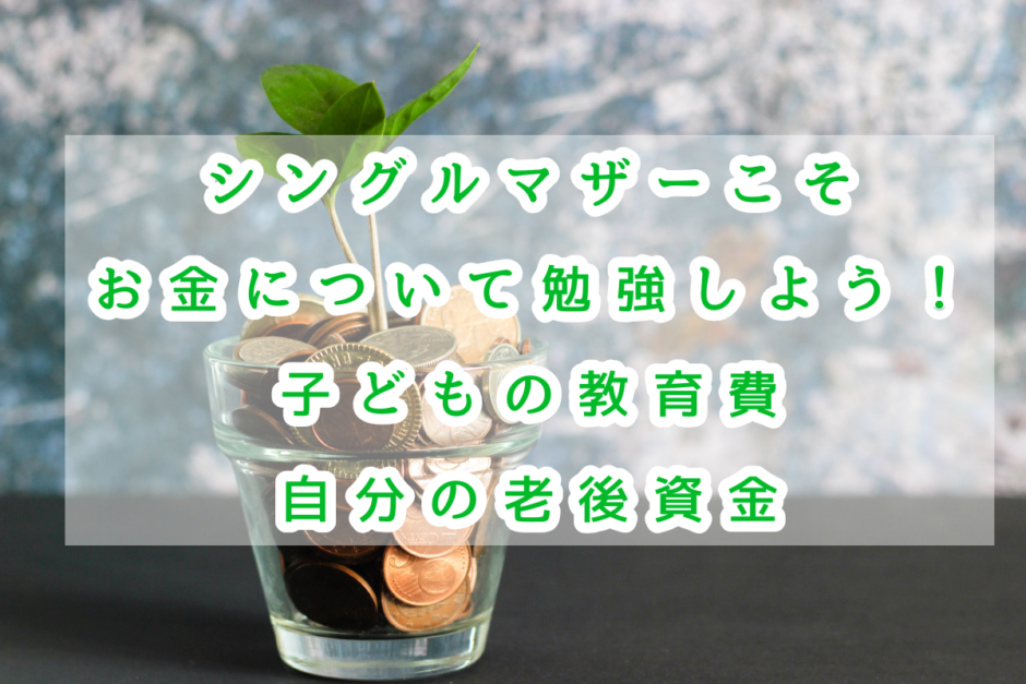 シングルマザーこそお金について勉強しよう 第2回 子どもの教育費 自分の老後資金 シングルマザーでも幸せに生きる