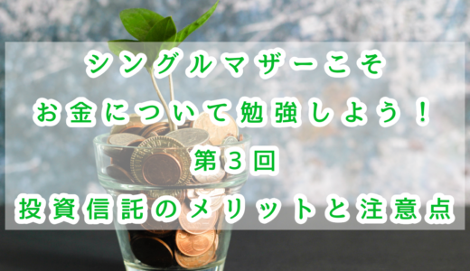 シングルマザーこそお金について勉強しよう！第3回　投資信託のメリットと注意点